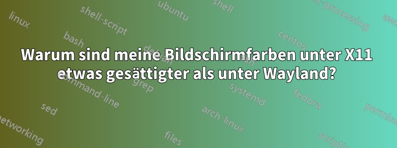 Warum sind meine Bildschirmfarben unter X11 etwas gesättigter als unter Wayland?