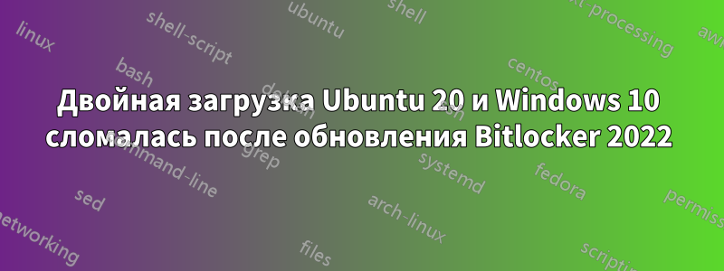 Двойная загрузка Ubuntu 20 и Windows 10 сломалась после обновления Bitlocker 2022