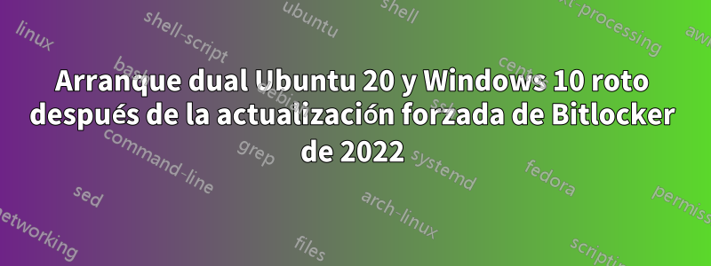 Arranque dual Ubuntu 20 y Windows 10 roto después de la actualización forzada de Bitlocker de 2022