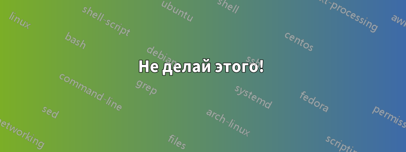 Не делай этого!