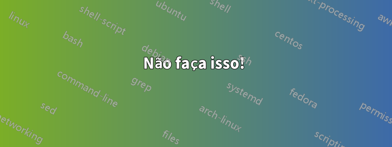 Não faça isso!