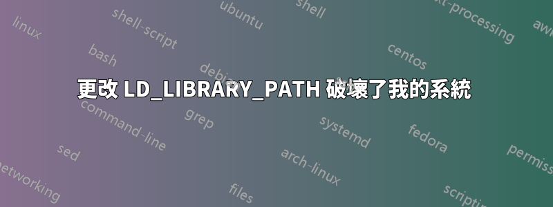 更改 LD_LIBRARY_PATH 破壞了我的系統