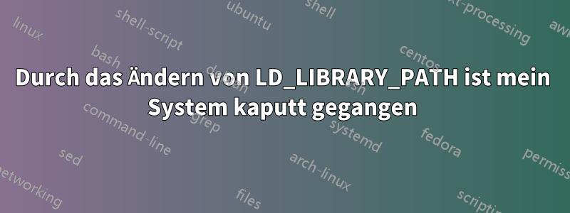 Durch das Ändern von LD_LIBRARY_PATH ist mein System kaputt gegangen