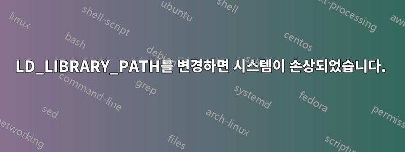 LD_LIBRARY_PATH를 변경하면 시스템이 손상되었습니다.