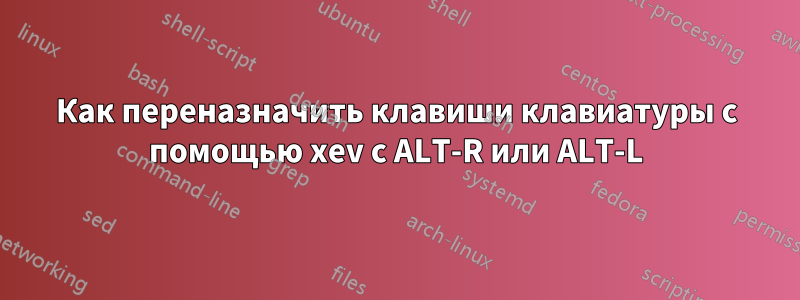 Как переназначить клавиши клавиатуры с помощью xev с ALT-R или ALT-L