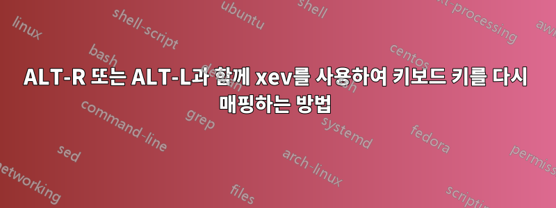 ALT-R 또는 ALT-L과 함께 xev를 사용하여 키보드 키를 다시 매핑하는 방법