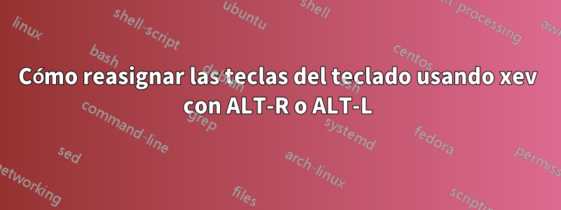 Cómo reasignar las teclas del teclado usando xev con ALT-R o ALT-L