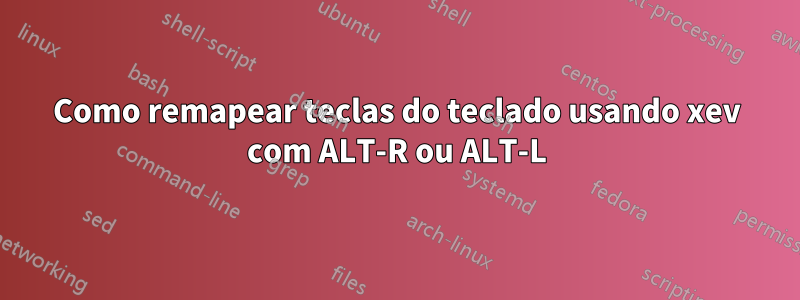 Como remapear teclas do teclado usando xev com ALT-R ou ALT-L