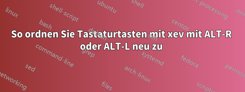 So ordnen Sie Tastaturtasten mit xev mit ALT-R oder ALT-L neu zu