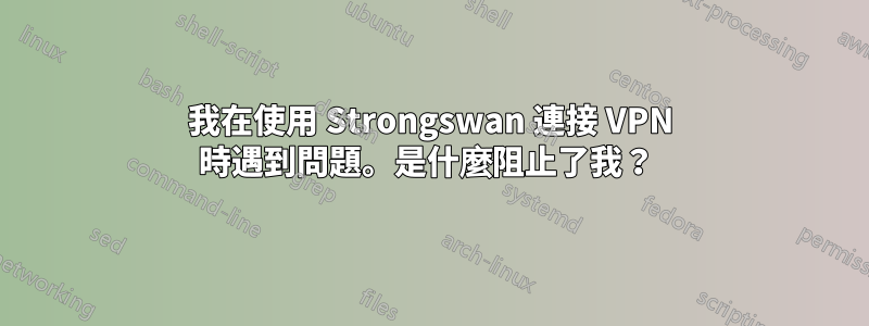 我在使用 Strongswan 連接 VPN 時遇到問題。是什麼阻止了我？ 