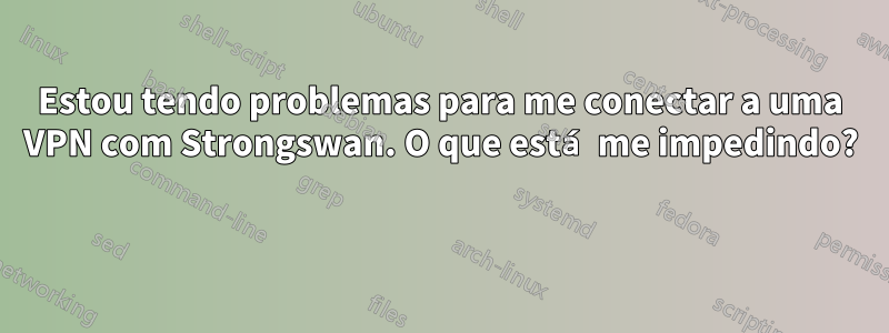 Estou tendo problemas para me conectar a uma VPN com Strongswan. O que está me impedindo? 