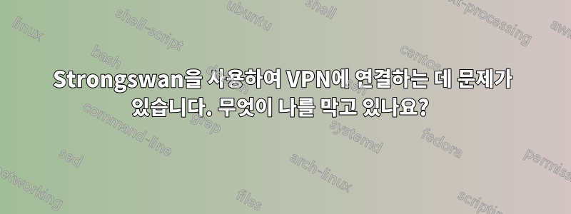 Strongswan을 사용하여 VPN에 연결하는 데 문제가 있습니다. 무엇이 나를 막고 있나요? 