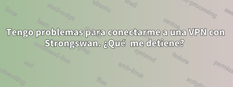 Tengo problemas para conectarme a una VPN con Strongswan. ¿Qué me detiene? 