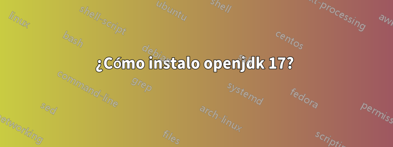 ¿Cómo instalo openjdk 17?