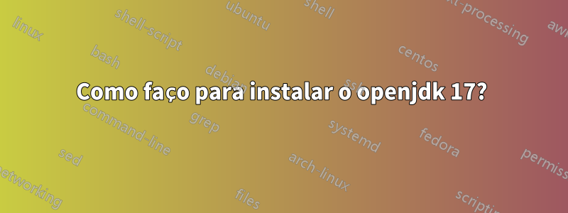 Como faço para instalar o openjdk 17?