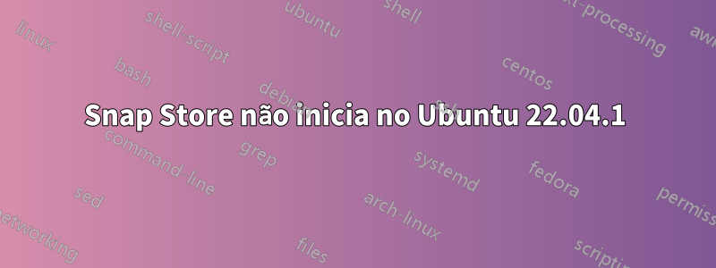 Snap Store não inicia no Ubuntu 22.04.1