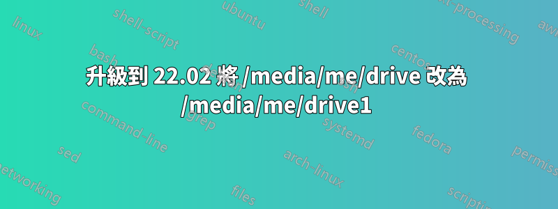 升級到 22.02 將 /media/me/drive 改為 /media/me/drive1