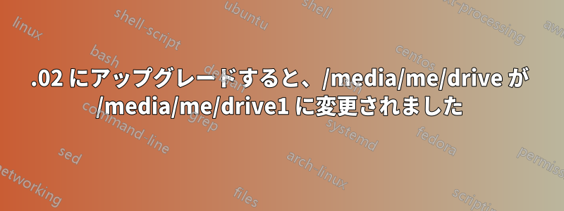 22.02 にアップグレードすると、/media/me/drive が /media/me/drive1 に変更されました