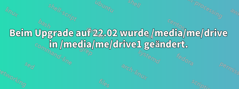 Beim Upgrade auf 22.02 wurde /media/me/drive in /media/me/drive1 geändert.