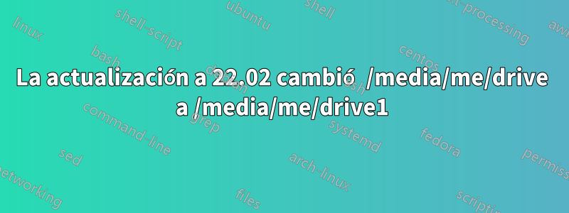 La actualización a 22.02 cambió /media/me/drive a /media/me/drive1