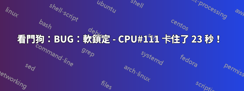 看門狗：BUG：軟鎖定 - CPU#111 卡住了 23 秒！ 