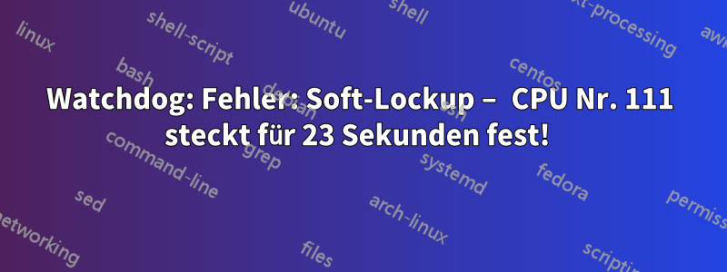 Watchdog: Fehler: Soft-Lockup – CPU Nr. 111 steckt für 23 Sekunden fest! 