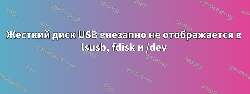 Жесткий диск USB внезапно не отображается в lsusb, fdisk и /dev