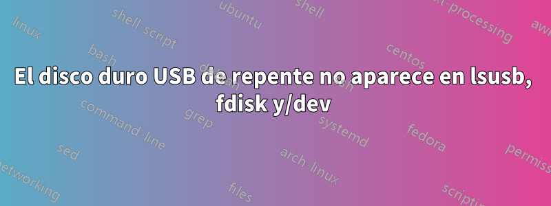 El disco duro USB de repente no aparece en lsusb, fdisk y/dev