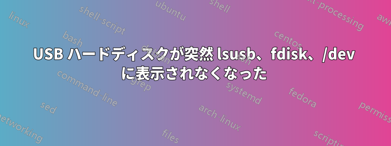 USB ハードディスクが突然 lsusb、fdisk、/dev に表示されなくなった