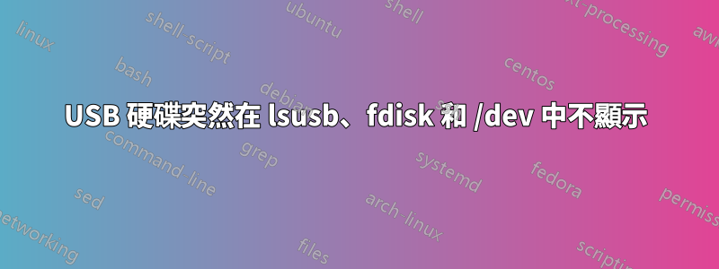 USB 硬碟突然在 lsusb、fdisk 和 /dev 中不顯示