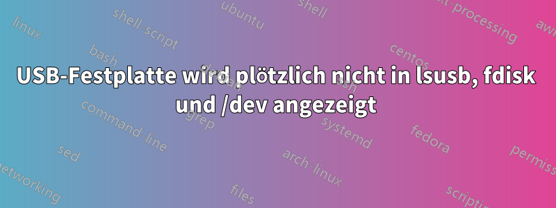 USB-Festplatte wird plötzlich nicht in lsusb, fdisk und /dev angezeigt