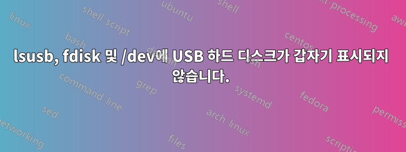 lsusb, fdisk 및 /dev에 USB 하드 디스크가 갑자기 표시되지 않습니다.