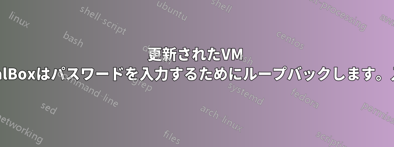 更新されたVM VirtualBoxはパスワードを入力するためにループバックします。入力後