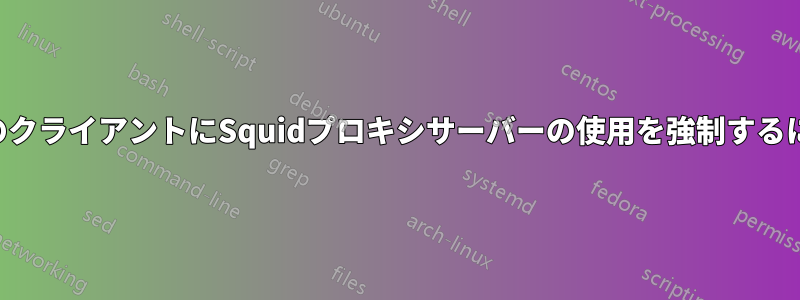 ホットスポットですべてのクライアントにSquidプロキシサーバーの使用を強制するにはどうすればいいですか