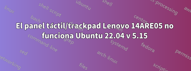 El panel táctil/trackpad Lenovo 14ARE05 no funciona Ubuntu 22.04 v 5.15