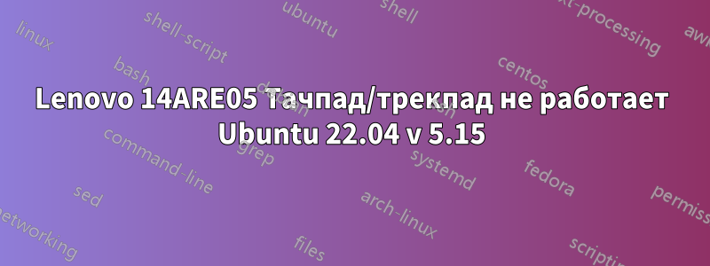 Lenovo 14ARE05 Тачпад/трекпад не работает Ubuntu 22.04 v 5.15