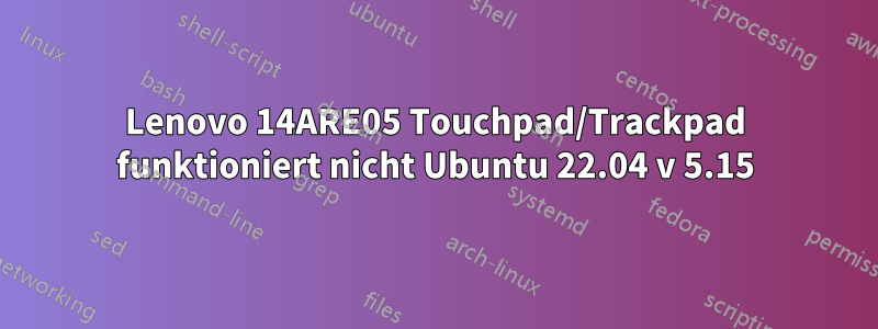 Lenovo 14ARE05 Touchpad/Trackpad funktioniert nicht Ubuntu 22.04 v 5.15