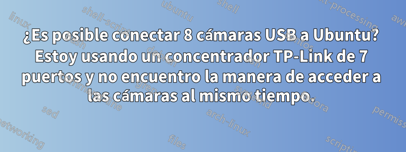 ¿Es posible conectar 8 cámaras USB a Ubuntu? Estoy usando un concentrador TP-Link de 7 puertos y no encuentro la manera de acceder a las cámaras al mismo tiempo.