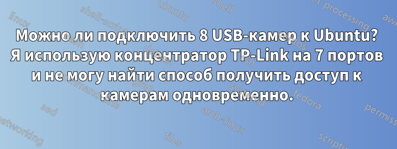 Можно ли подключить 8 USB-камер к Ubuntu? Я использую концентратор TP-Link на 7 портов и не могу найти способ получить доступ к камерам одновременно.