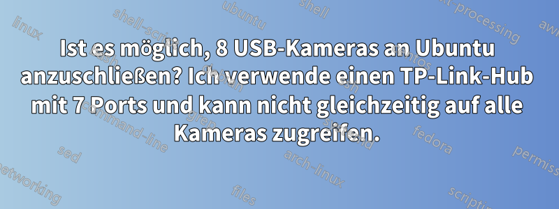 Ist es möglich, 8 USB-Kameras an Ubuntu anzuschließen? Ich verwende einen TP-Link-Hub mit 7 Ports und kann nicht gleichzeitig auf alle Kameras zugreifen.