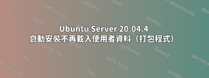 Ubuntu Server 20.04.4 自動安裝不再載入使用者資料（打包程式）