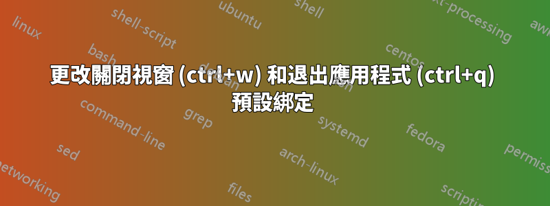 更改關閉視窗 (ctrl+w) 和退出應用程式 (ctrl+q) 預設綁定