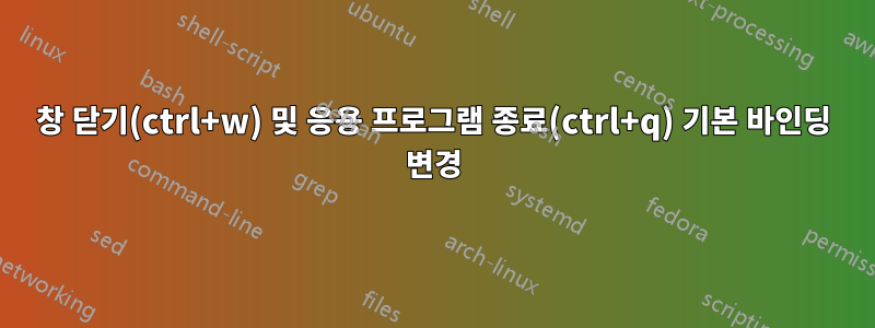 창 닫기(ctrl+w) 및 응용 프로그램 종료(ctrl+q) 기본 바인딩 변경