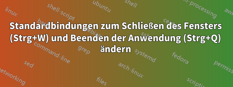 Standardbindungen zum Schließen des Fensters (Strg+W) und Beenden der Anwendung (Strg+Q) ändern