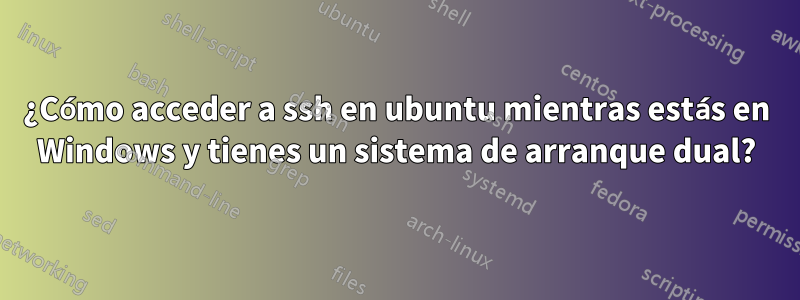 ¿Cómo acceder a ssh en ubuntu mientras estás en Windows y tienes un sistema de arranque dual?