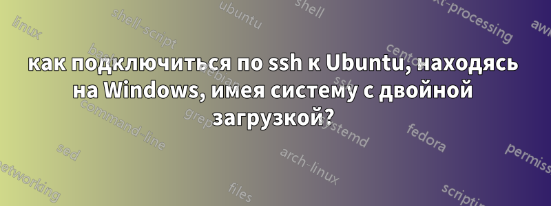 как подключиться по ssh к Ubuntu, находясь на Windows, имея систему с двойной загрузкой?