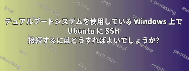 デュアルブートシステムを使用している Windows 上で Ubuntu に SSH 接続するにはどうすればよいでしょうか?