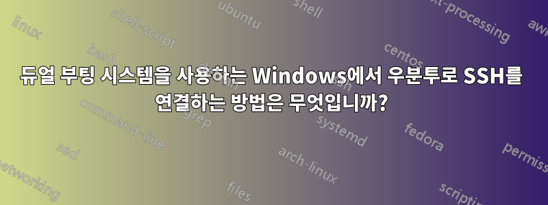 듀얼 부팅 시스템을 사용하는 Windows에서 우분투로 SSH를 연결하는 방법은 무엇입니까?