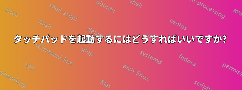 タッチパッドを起動するにはどうすればいいですか?