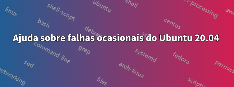 Ajuda sobre falhas ocasionais do Ubuntu 20.04